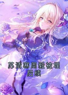 苏清寒周毅被埋后续苏清寒周毅全章节目录免费阅读-随缘阅读网