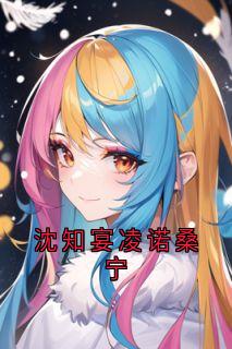 主角沈知宴桑宁小说，沈知宴凌诺桑宁免费阅读全文-随缘阅读网