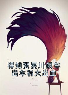 江晚柠贺晏川得知贺晏川飙车出车祸大出血完结版小说全文免费阅读