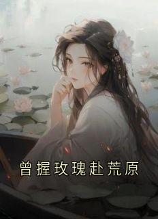 宋思写的小说曾握玫瑰赴荒原在线阅读