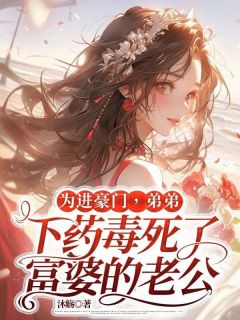 为进豪门，弟弟下药毒死了富婆的老公by沐觞小说完结版在线阅读
