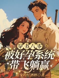 【穿书八零：被好孕系统带飞躺赢】小说在线阅读-穿书八零：被好孕系统带飞躺赢免费版目录阅读全文