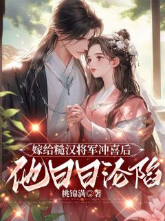 高质量小说嫁给糙汉将军冲喜后，他日日沦陷在线试读