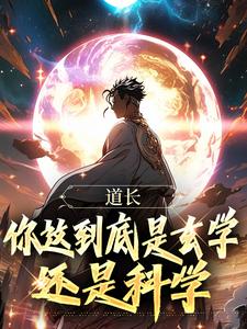 道长，你这到底是玄学还是科学抖音全本小说王野赵伟抖音免费章节阅读