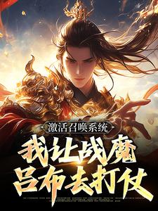 激活召唤系统，我让战魔吕布去打仗小说全章节目录阅读BY九霄天帝完结版阅读