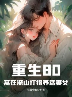 重生80：窝在深山打猎养活妻女by狂风中的少年免费阅读小说大结局
