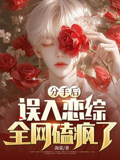 分手后，误入恋综，全网磕疯了！周野黛依娜全章节完结版在线阅读