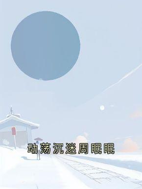 抖音小说周眠眠靳栖周眠眠靳栖无弹窗试读