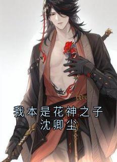 我本是花神之子沈卿尘全本小说(我本是花神之子沈卿尘)全文阅读-随缘阅读网