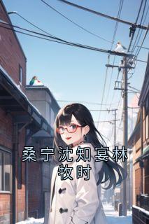 桑宁沈知宴林牧时小说-沈知宴桑宁全篇阅读-随缘阅读网