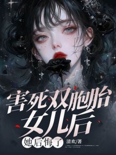 害死双胞胎女儿后，她后悔了(齐沐风江雅宁)最新章节试读