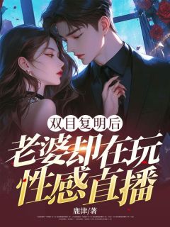 双目复明后，老婆却在玩性感直播小说在线阅读，主角谢俞山阮熙媛精彩段落最新篇