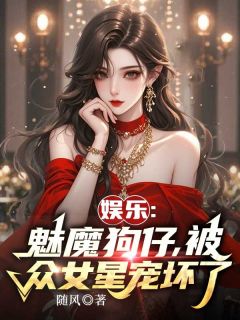 林浩周淑仪娱乐：魅魔狗仔，被众女星宠坏了全章节免费阅读