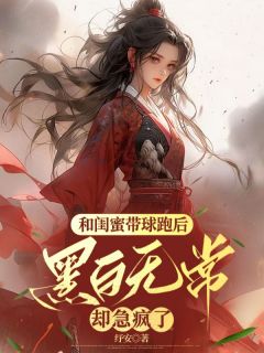阿瑶初年主角的小说完结版和闺蜜带球跑后，黑白无常却急疯了全集