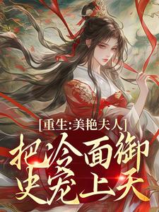 贺荔杨屿小说重生：美艳夫人把冷面御史宠上天完整章节