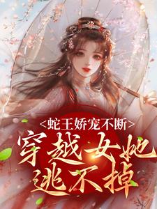 书荒必备蛇王娇宠不断，穿越女她逃不掉全文章节阅读