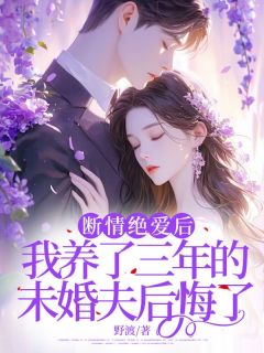 抖音爆款小说断情绝爱后，我养了三年的未婚夫后悔了顾莹祁斯言免费txt全文阅读