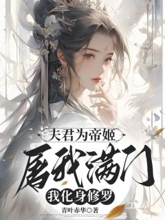 爆款小说由作者青叶赤华所创作的夫君为帝姬屠我满门，我化身修罗在线阅读