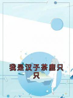 （全集-免费）我是汉子茶鹿只只完本小说_萧羽谷鹿只只全文免费阅读