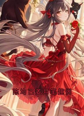 (抖音)陈均已姜月笔趣阁 主角姜月陈均以