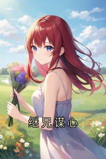 主角是小善楚狂的小说继兄谋心最完整版热门连载