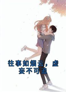 作者苏婉晴写的往事如烟云，虚妄不可追小说大结局全章节阅读