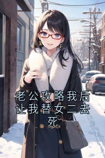 无广告小说老公攻略我后让我替女二去死-温暖厉寒阳梁欢在线阅读-随缘阅读网