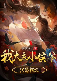 爆款小说由作者沙沙声所创作的我大庆小侯爷，只想摆烂在线阅读