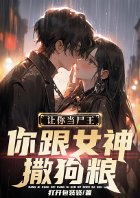 良心推荐让你当尸王，你跟女神撒狗粮？小说试读