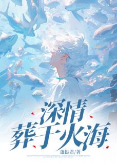 书荒必备深情葬于火海全文章节阅读