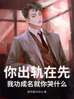 你出轨在先，我功成名就你哭什么？by燃烧小太阳(苏明刘荣华)未删节免费阅读
