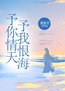 爆款小说由作者佚名所创作的予你情天，予我恨海在线阅读