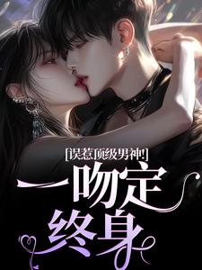 施令窈商庭小说误惹顶级男神！一吻定终身全文阅读