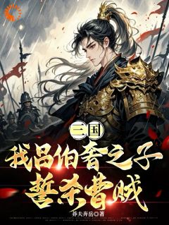 莽夫奔岳最新小说三国：我吕伯奢之子，誓杀曹贼吕岩曹操在线试读-随缘阅读网