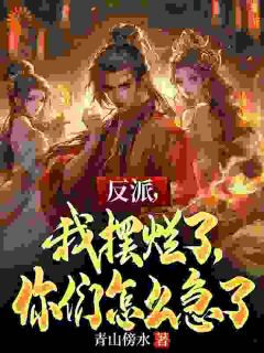 抖音完结反派，我摆烂了，你们怎么急了江尘江天(全文在线阅读)