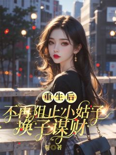 老书虫书荒推荐重生后，不再阻止小姑子换子谋财txt小说阅读