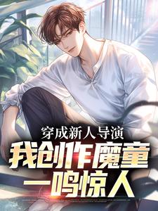 主角是苏铭阿贝宁的小说穿成新人导演，我创作魔童一鸣惊人最完整版热门连载