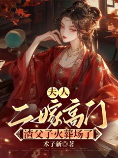 值得熬夜看完的夫人二嫁高门，渣父子火葬场了小说阅读