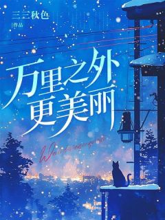 全章节小说万里以外更美丽三三秋色最新阅读-随缘阅读网