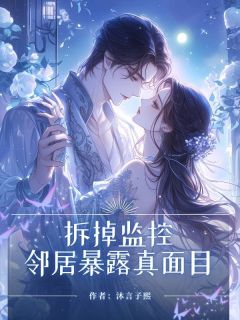 热门推荐拆掉监控，邻居暴露真⾯⽬by沐⾔⼦熙小说正版在线