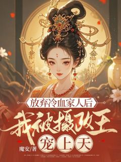 免费完结小说放弃冷血家人后，我被摄政王宠上天盛栩栩盛烟烟无弹窗免费阅读