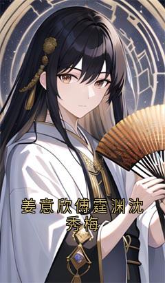 姜意欣傅霆渊沈秀梅全本小说(姜意欣傅霆渊沈秀梅)全文阅读-随缘阅读网