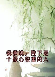 我爹说，陛下是个疑心很重的人小说免费版阅读抖音热文