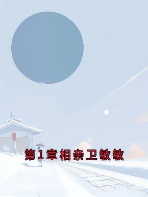 卫敏敏顾墨璟小说全文免费阅读第1章相亲卫敏敏全文免费阅读