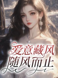 抖音热推小说爱意藏风，随风而止全文在线阅读-随缘阅读网