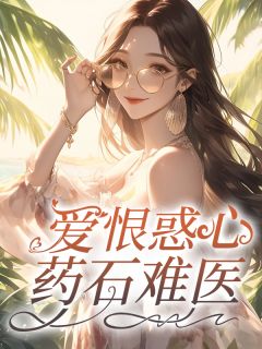 （好书推荐）爱恨惑心，药石难医小说最新章节小说全文阅读