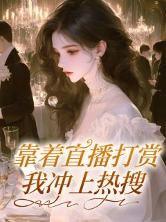 【靠着直播打赏，我冲上热搜】小说在线阅读-靠着直播打赏，我冲上热搜免费版目录阅读全文