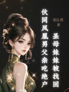 老书虫书荒推荐圣母妹妹被找回，伙同凤凰男父亲吃绝户txt小说阅读