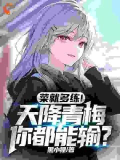 菜就多练!天降青梅你都能输?完整版-高维米伽娜在线全文阅读-随缘阅读网