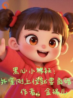 （好书推荐）黑心小棉袄：外室刚上位就要离婚小说最新章节小说全文阅读